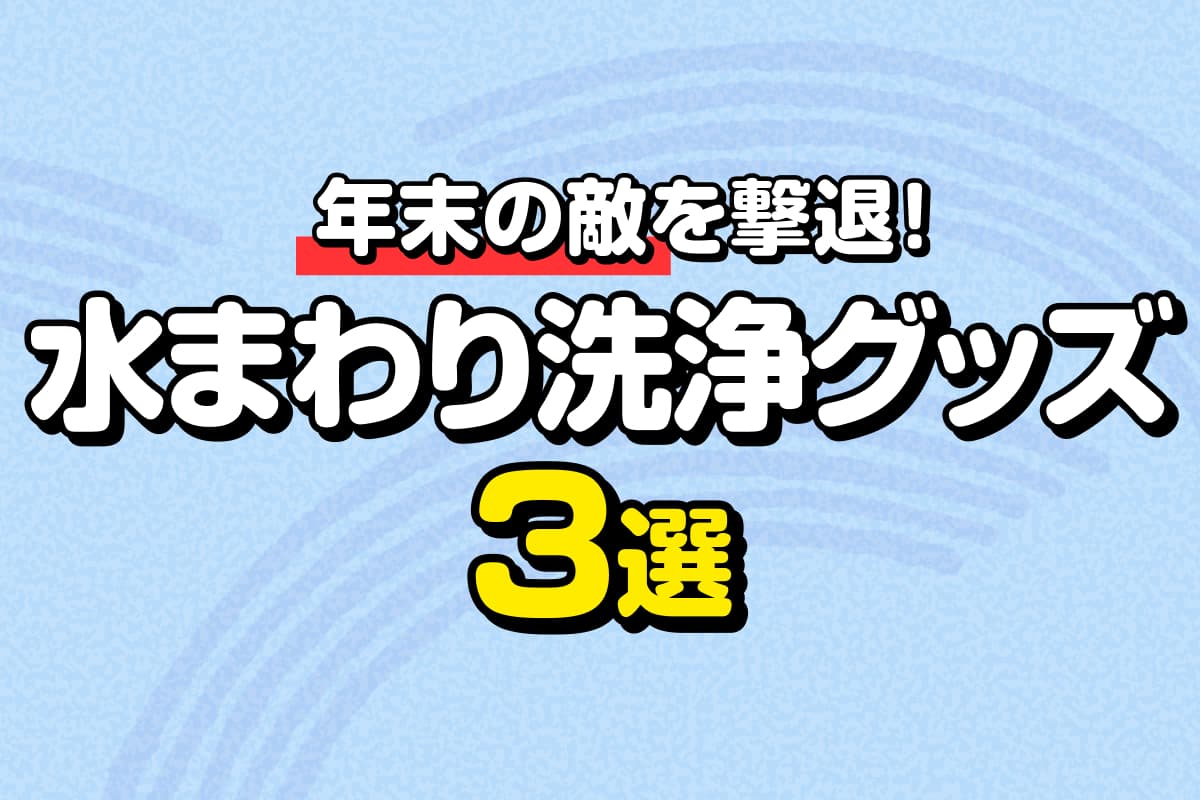 【年末の敵を撃退!】水まわり洗浄グッズ3選