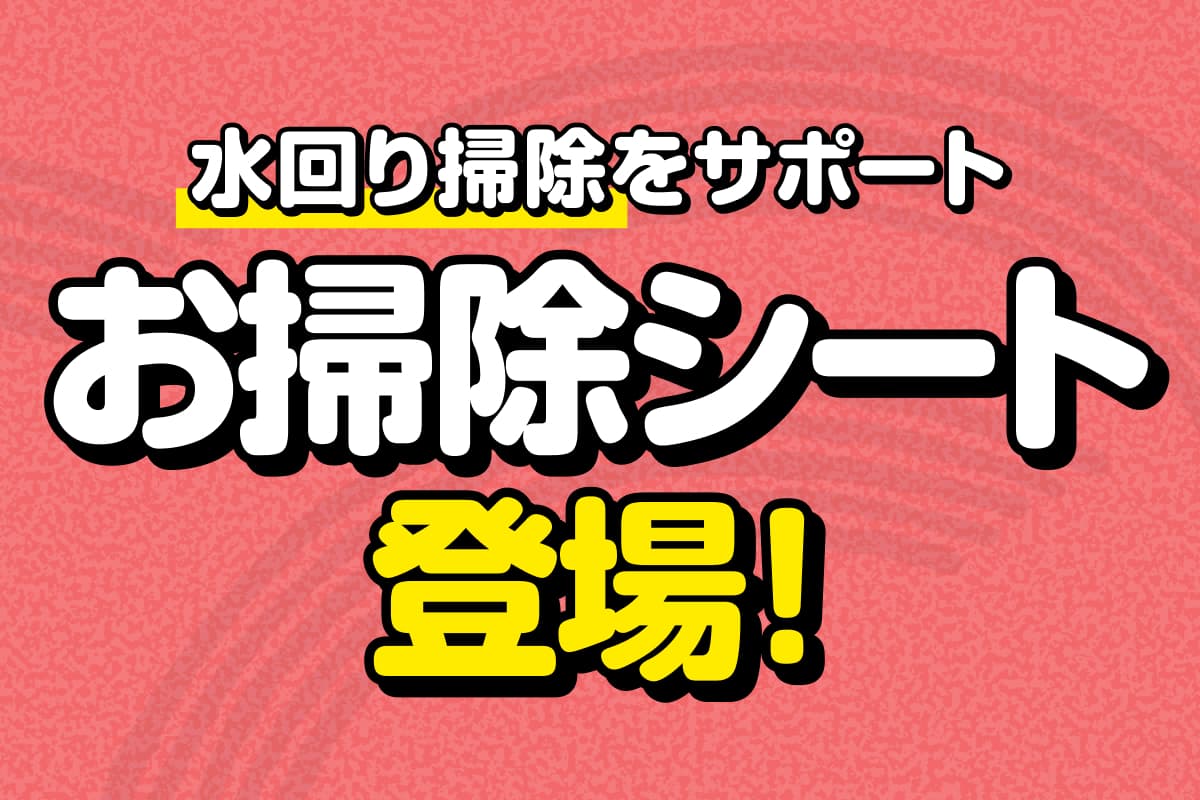 【ガンコな水回り掃除をサポート】お掃除シートが登場!